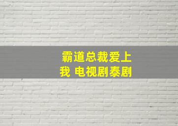 霸道总裁爱上我 电视剧泰剧